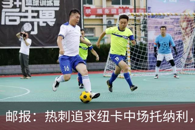 邮报：热刺追求纽卡中场托纳利，德泽尔比面临说服球员的挑战
